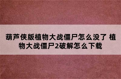 葫芦侠版植物大战僵尸怎么没了 植物大战僵尸2破解怎么下载